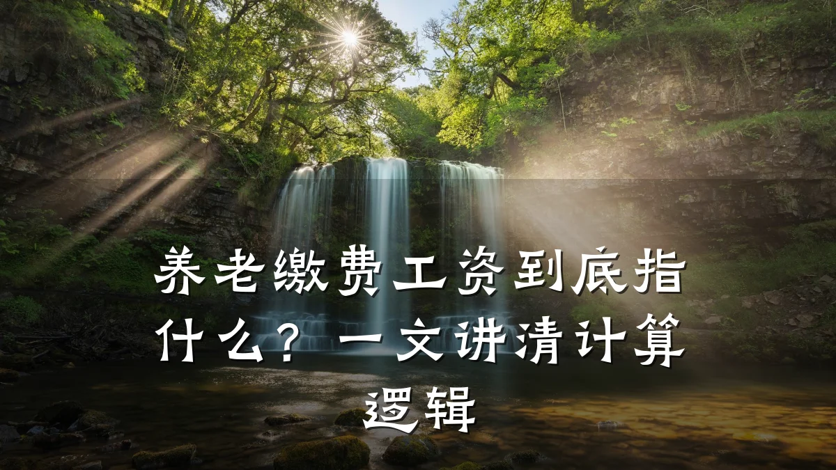 养老缴费工资到底指什么?一文讲清计算逻辑