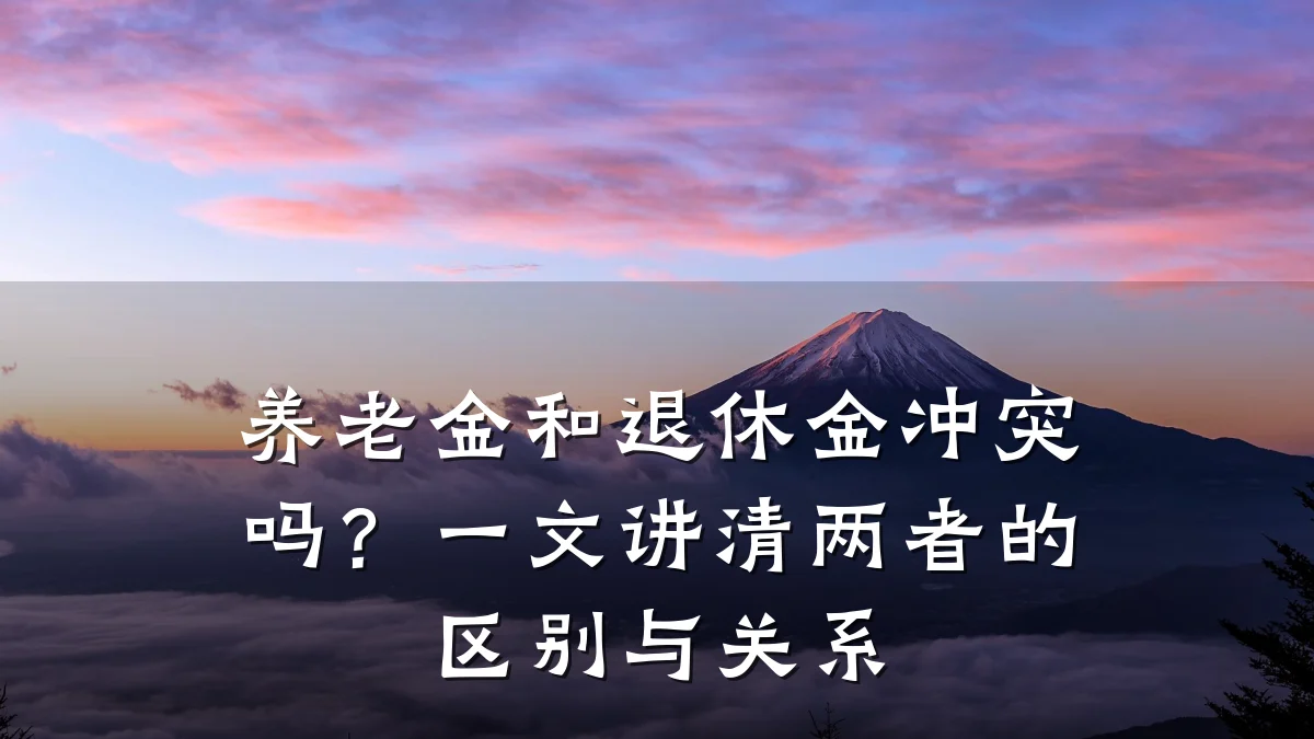 养老金和退休金冲突吗？一文讲清两者的区别与关系