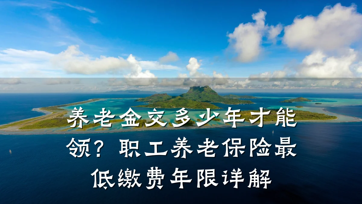 养老金交多少年才能领？职工养老保险最低缴费年限详解