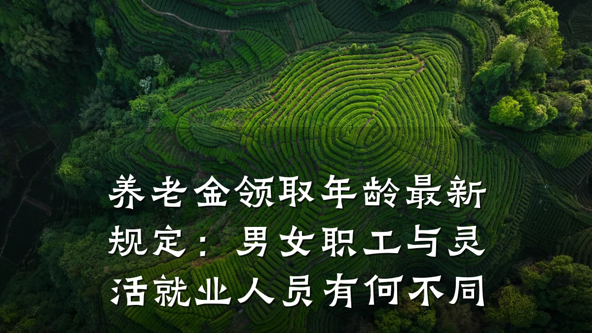 养老金领取年龄最新规定：男女职工与灵活就业人员有何不同