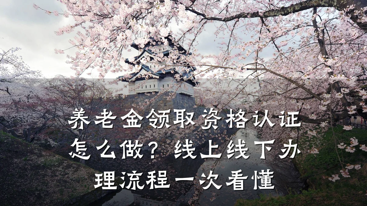 养老金领取资格认证怎么做?线上线下办理流程一次看懂