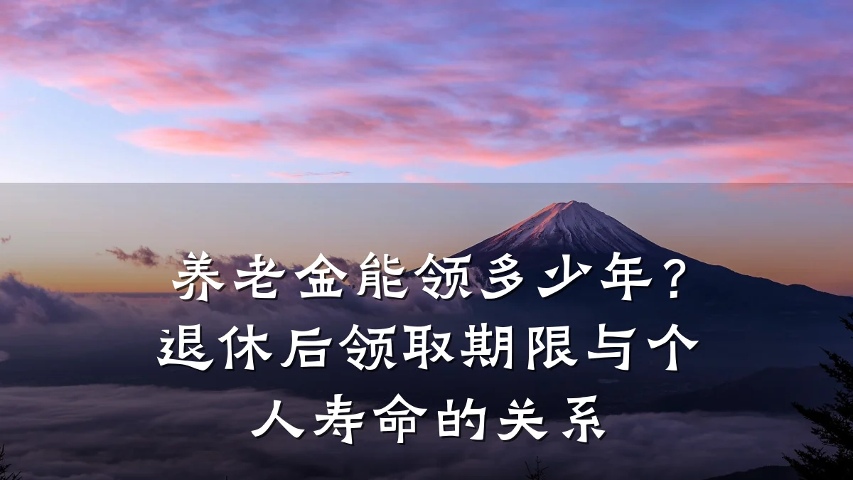 养老金能领多少年？退休后领取期限与个人寿命的关系