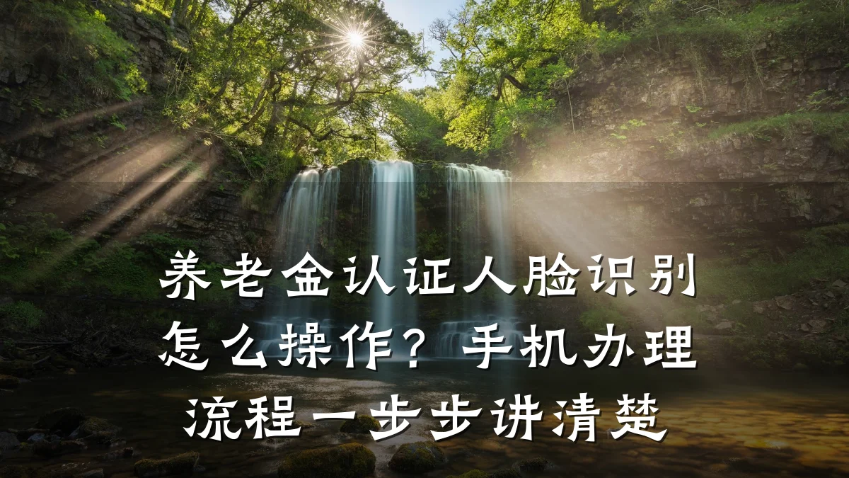 养老金认证人脸识别怎么操作?手机办理流程一步步讲清楚