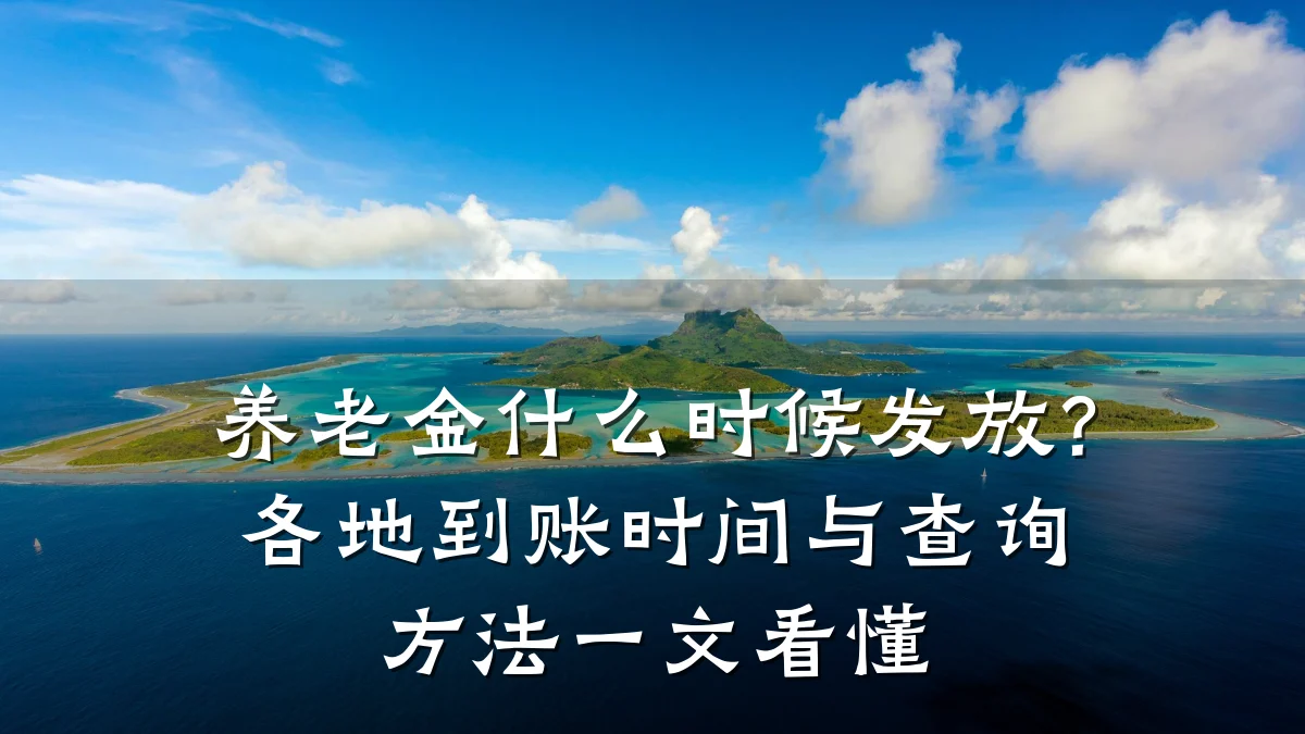 养老金什么时候发放?各地到账时间与查询方法一文看懂