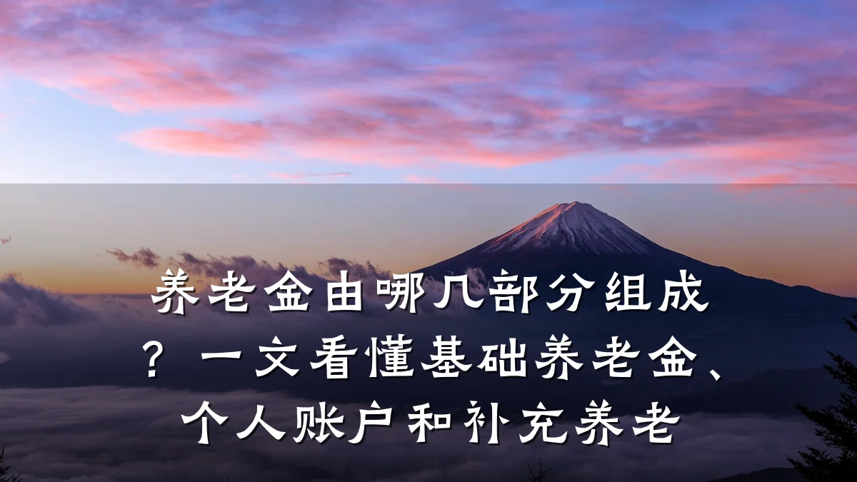 养老金由哪几部分组成？一文看懂基础养老金、个人账户和补充养老