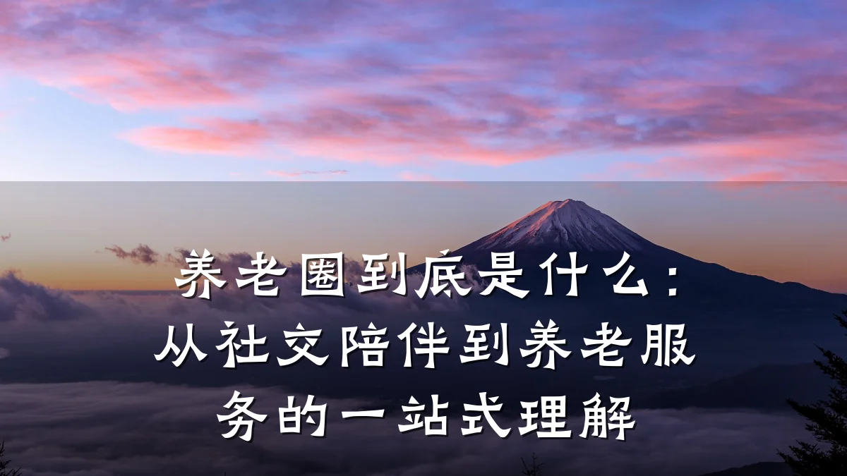 养老圈到底是什么:从社交陪伴到养老服务的一站式理解