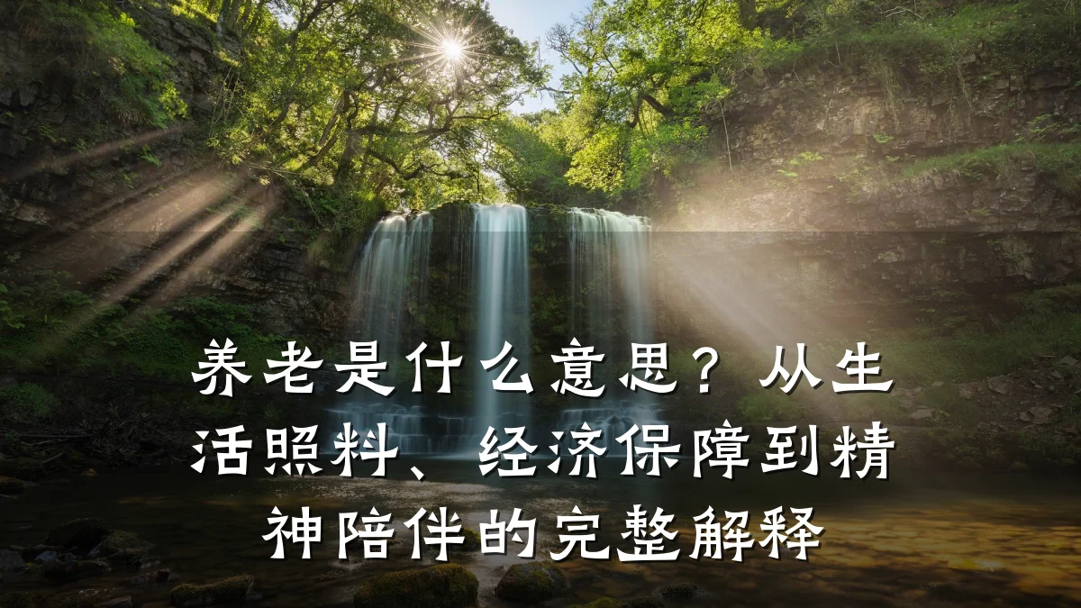 养老是什么意思?从生活照料、经济保障到精神陪伴的完整解释