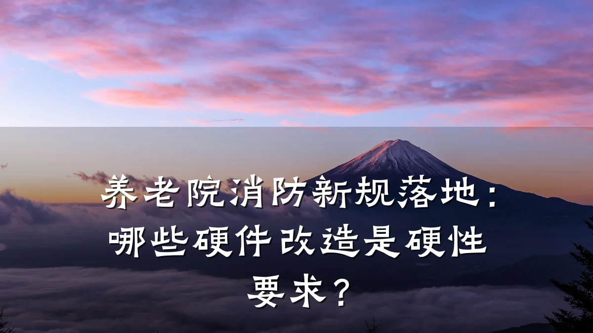 养老院消防新规落地:哪些硬件改造是硬性要求?