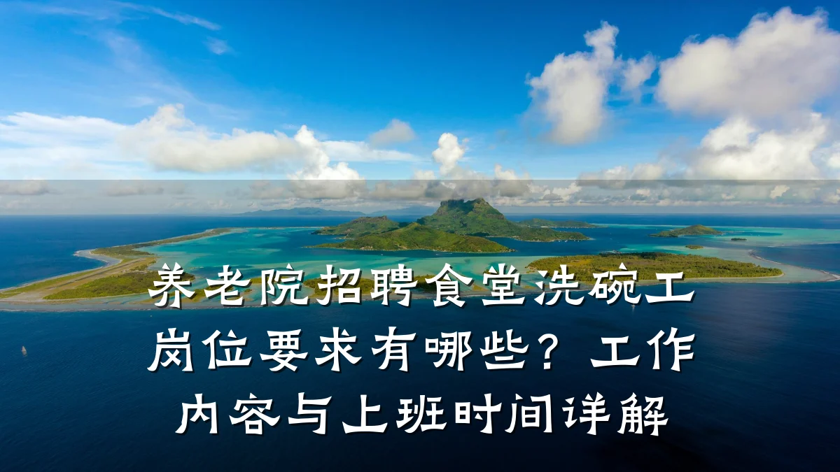 养老院招聘食堂洗碗工岗位要求有哪些？工作内容与上班时间详解