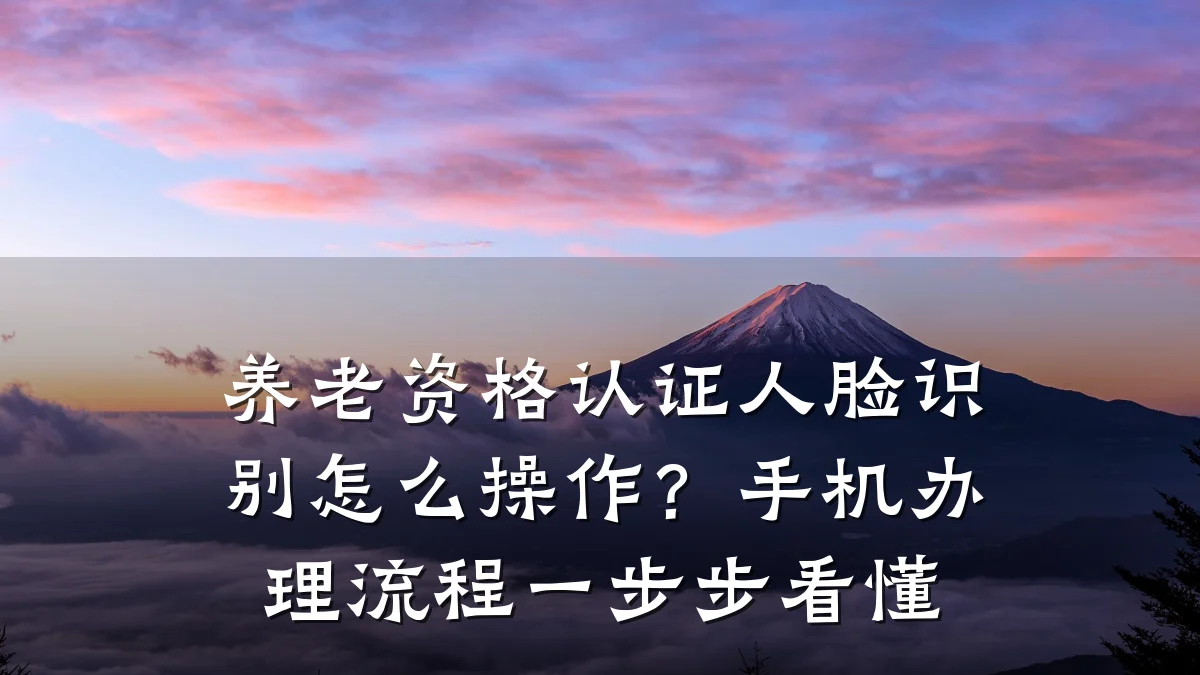 养老资格认证人脸识别怎么操作?手机办理流程一步步看懂