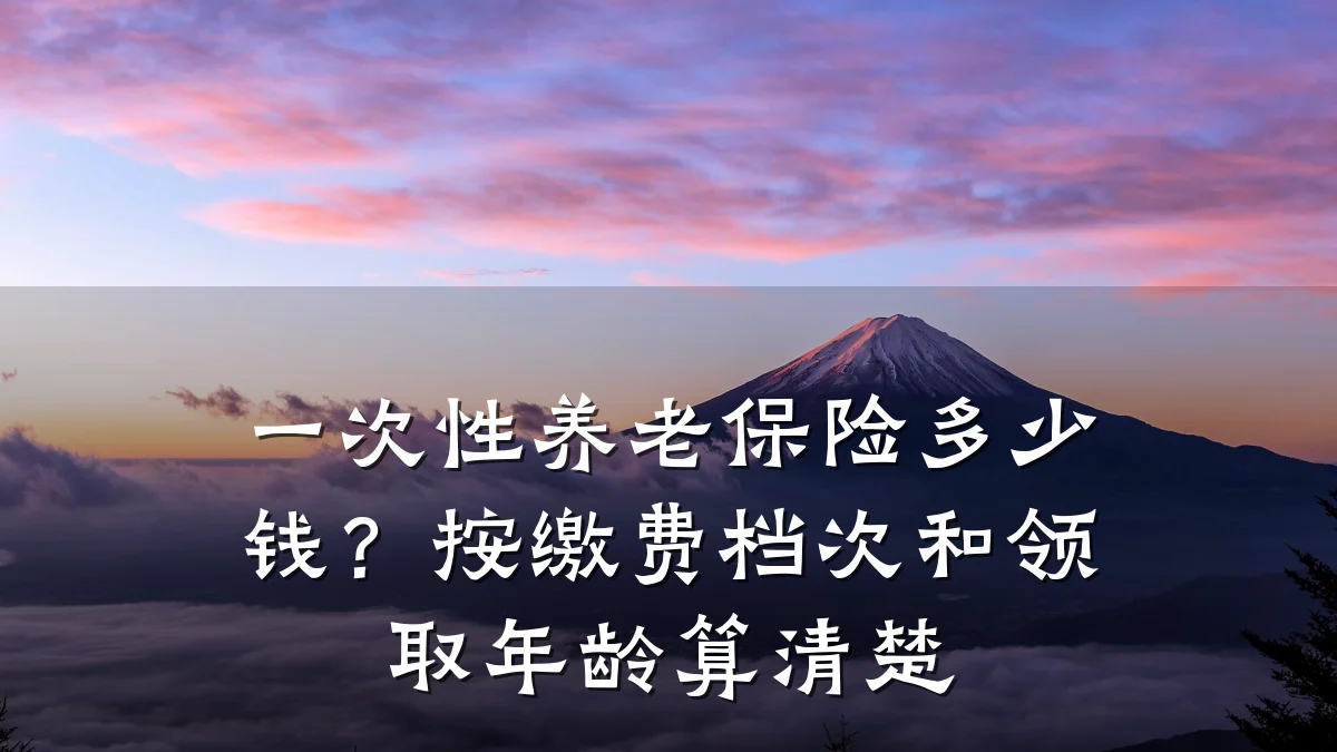 一次性养老保险多少钱?按缴费档次和领取年龄算清楚