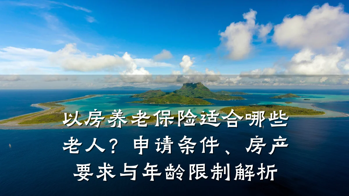 以房养老保险适合哪些老人？申请条件、房产要求与年龄限制解析