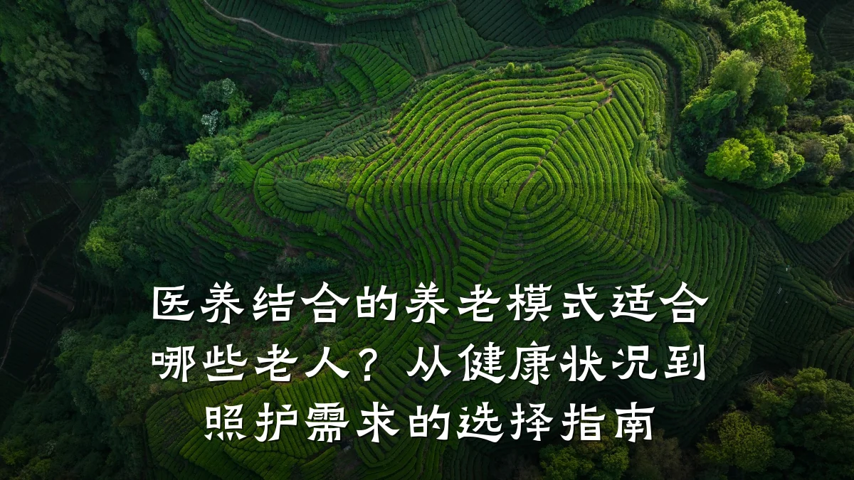 医养结合的养老模式适合哪些老人？从健康状况到照护需求的选择指南