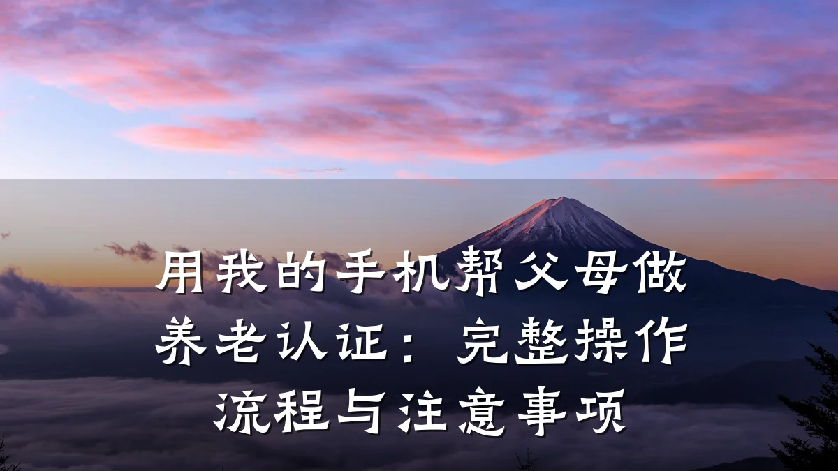 用我的手机帮父母做养老认证:完整操作流程与注意事项