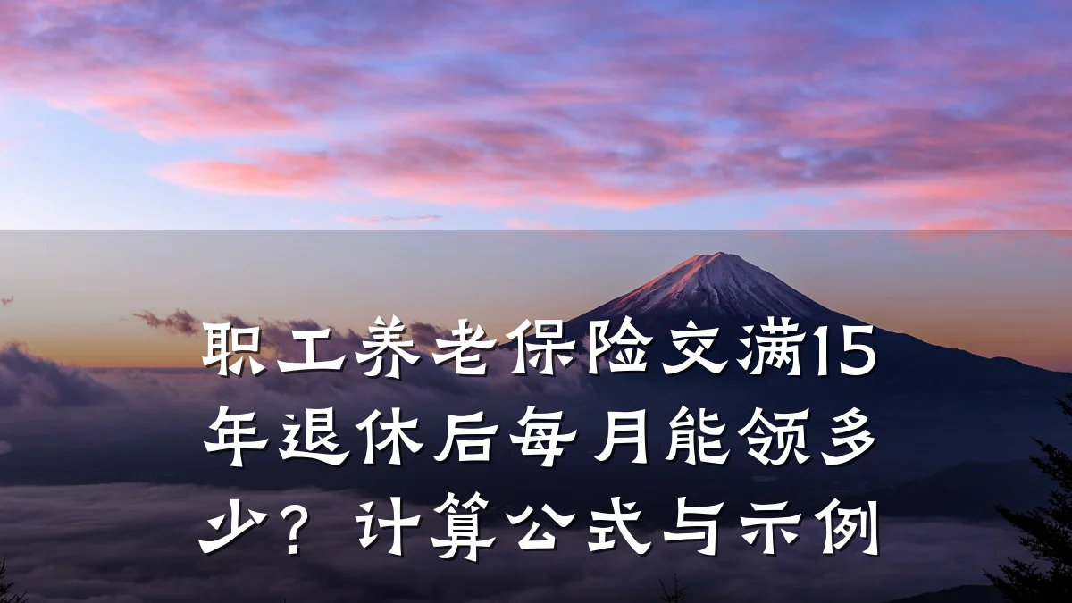 职工养老保险交满15年退休后每月能领多少?计算公式与示例