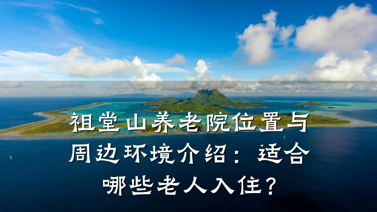 祖堂山养老院位置与周边环境介绍：适合哪些老人入住？