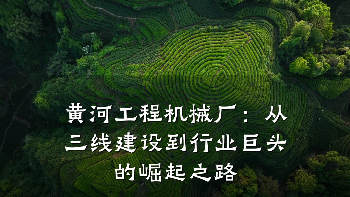 黄河工程机械厂:从三线建设到行业巨头的崛起之路