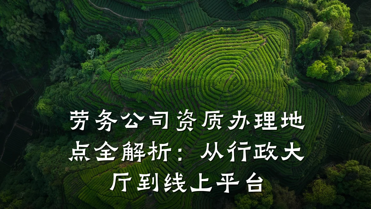 劳务公司资质办理地点全解析:从行政大厅到线上平台