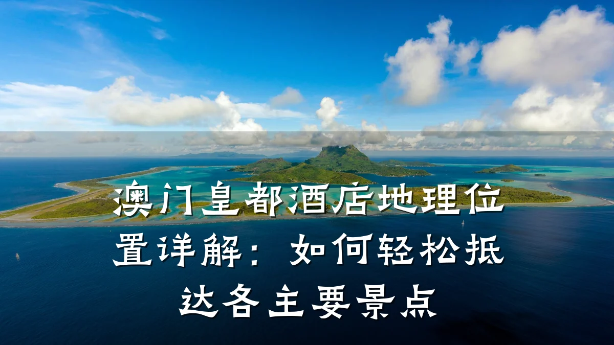 澳门皇都酒店地理位置详解:如何轻松抵达各主要景点