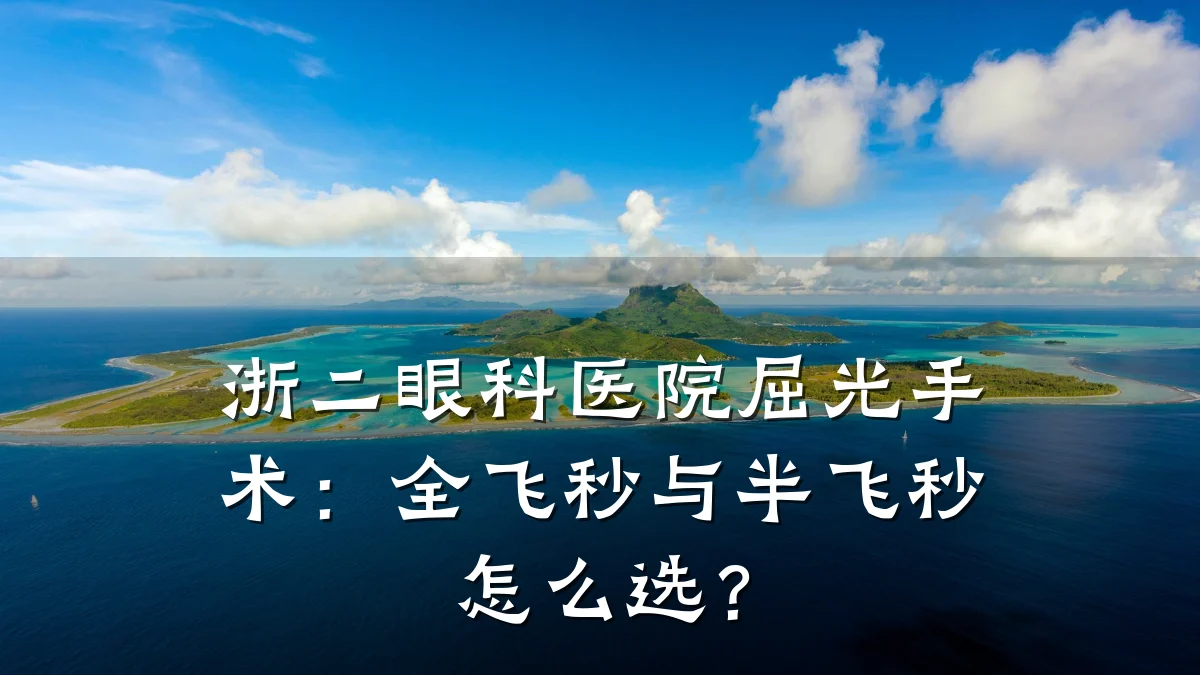 浙二眼科医院屈光手术:全飞秒与半飞秒怎么选?