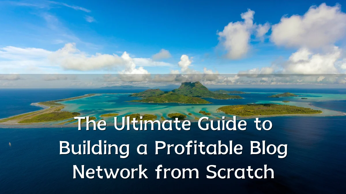 The Ultimate Guide to Building a Profitable Blog Network from Scratch