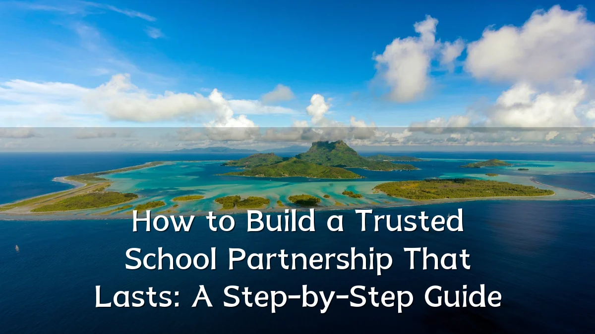 How to Build a Trusted School Partnership That Lasts: A Step-by-Step Guide