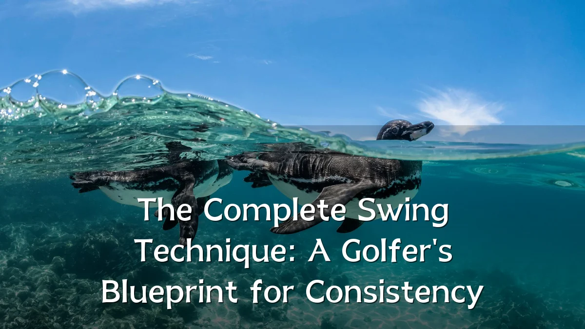The Complete Swing Technique: A Golfer's Blueprint for Consistency