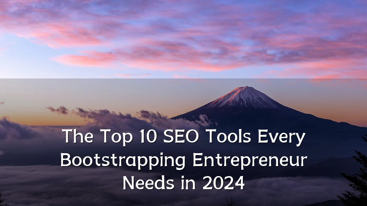 The Top 10 SEO Tools Every Bootstrapping Entrepreneur Needs in 2024