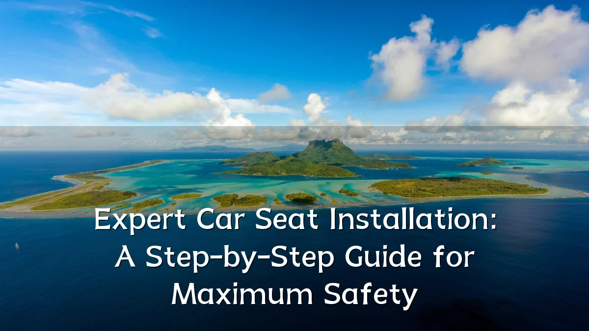 Expert Car Seat Installation: A Step-by-Step Guide for Maximum Safety