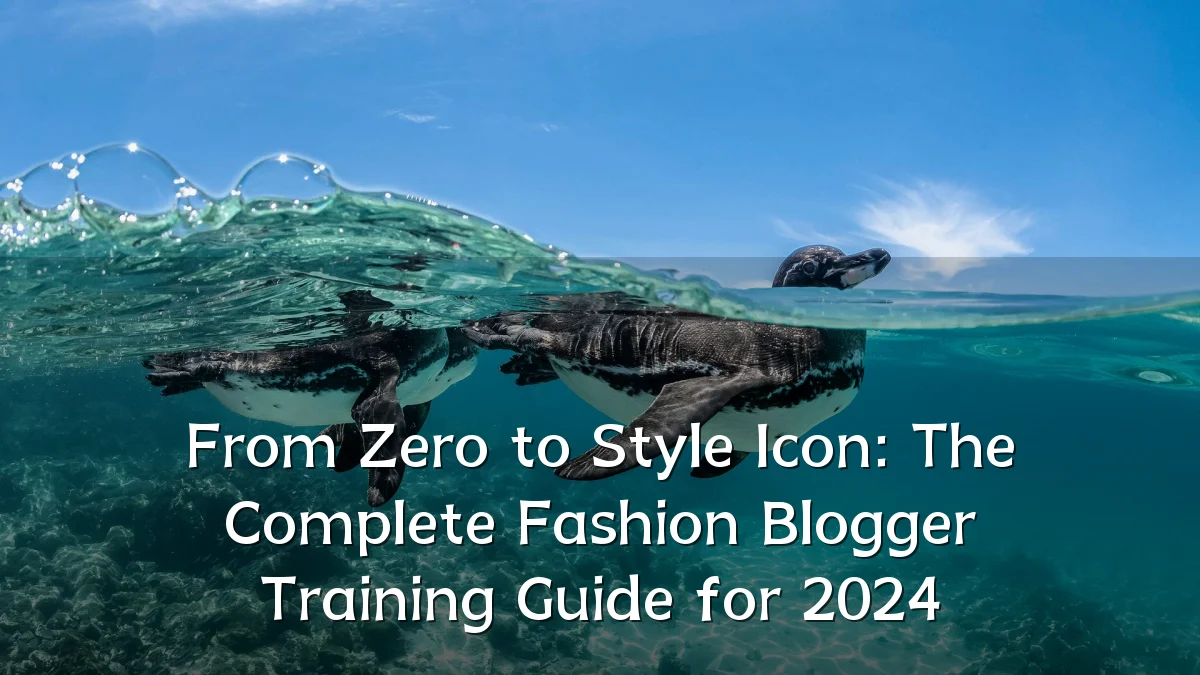 From Zero to Style Icon: The Complete Fashion Blogger Training Guide for 2024