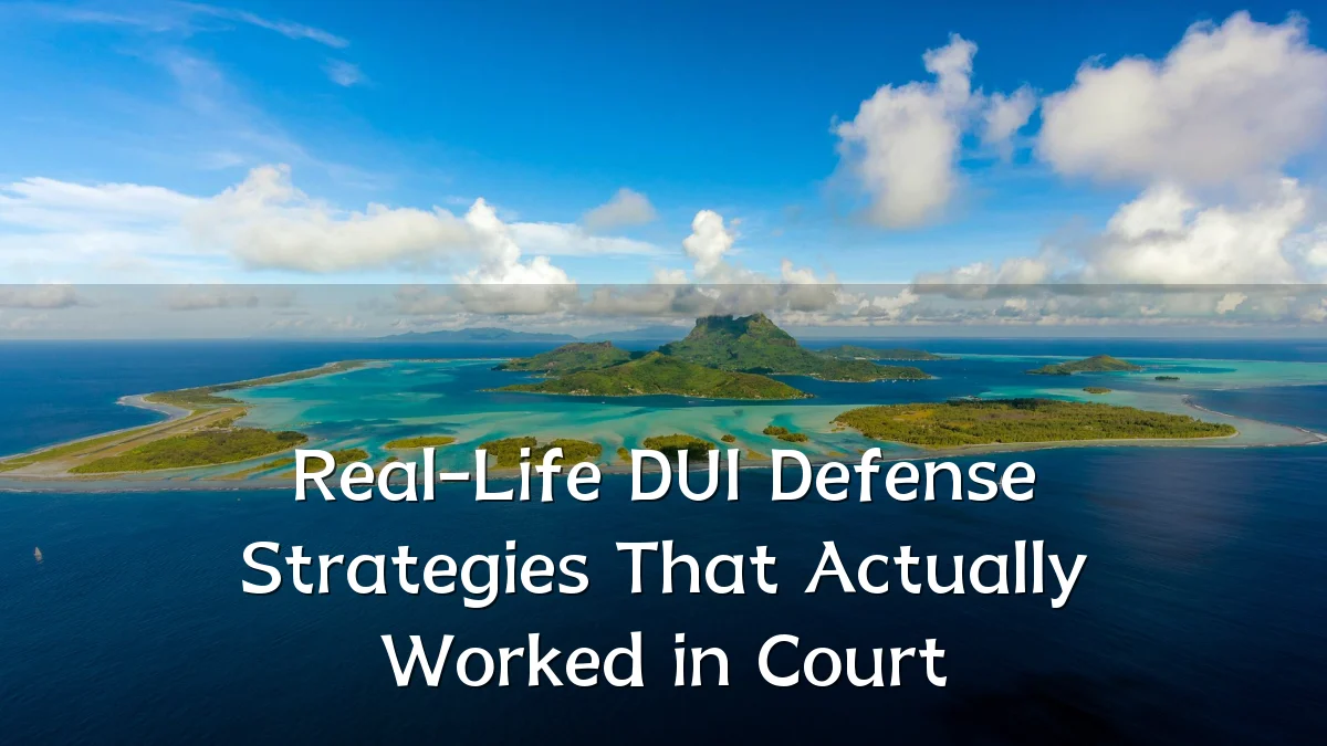 Real-Life DUI Defense Strategies That Actually Worked in Court