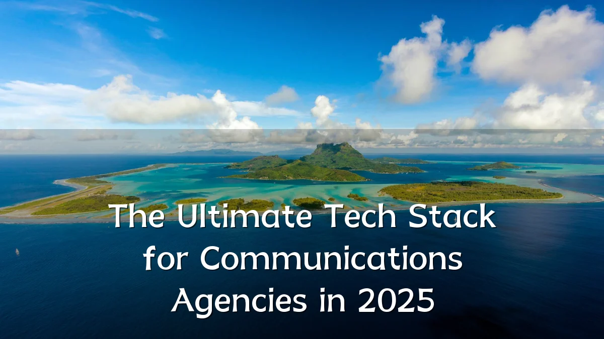 The Ultimate Tech Stack for Communications Agencies in 2025
