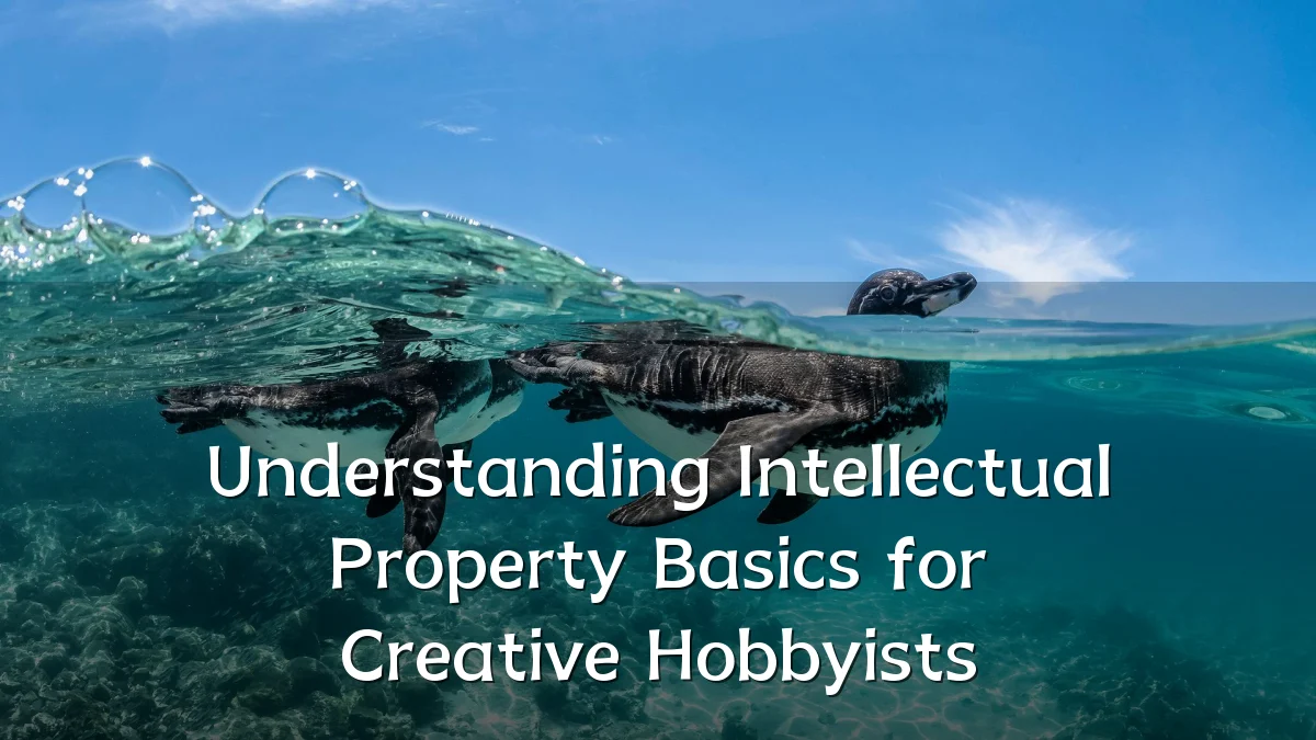 Understanding Intellectual Property Basics for Creative Hobbyists