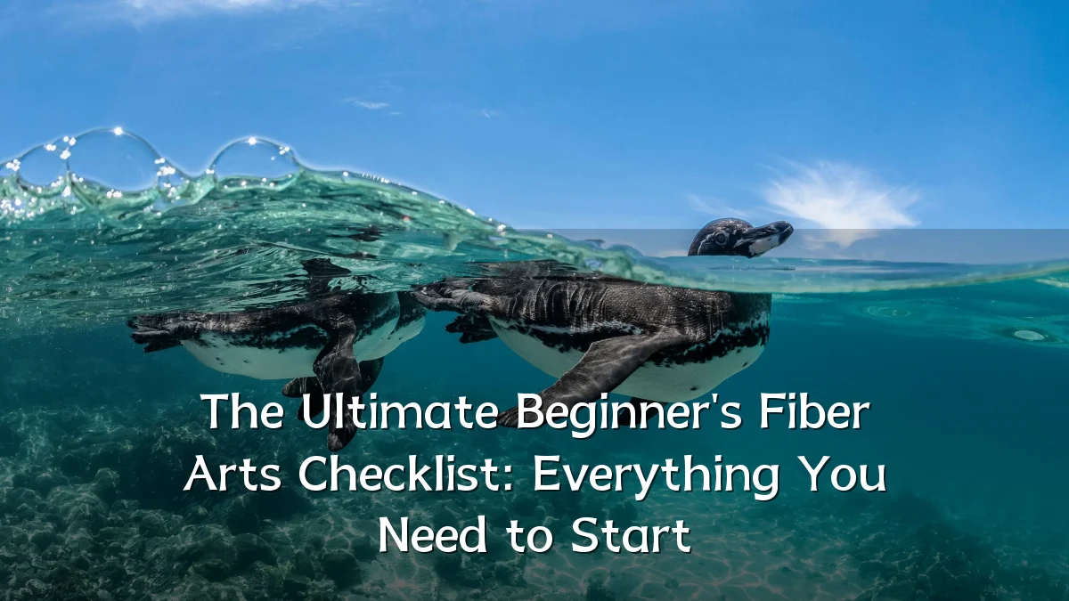 The Ultimate Beginner's Fiber Arts Checklist: Everything You Need to Start