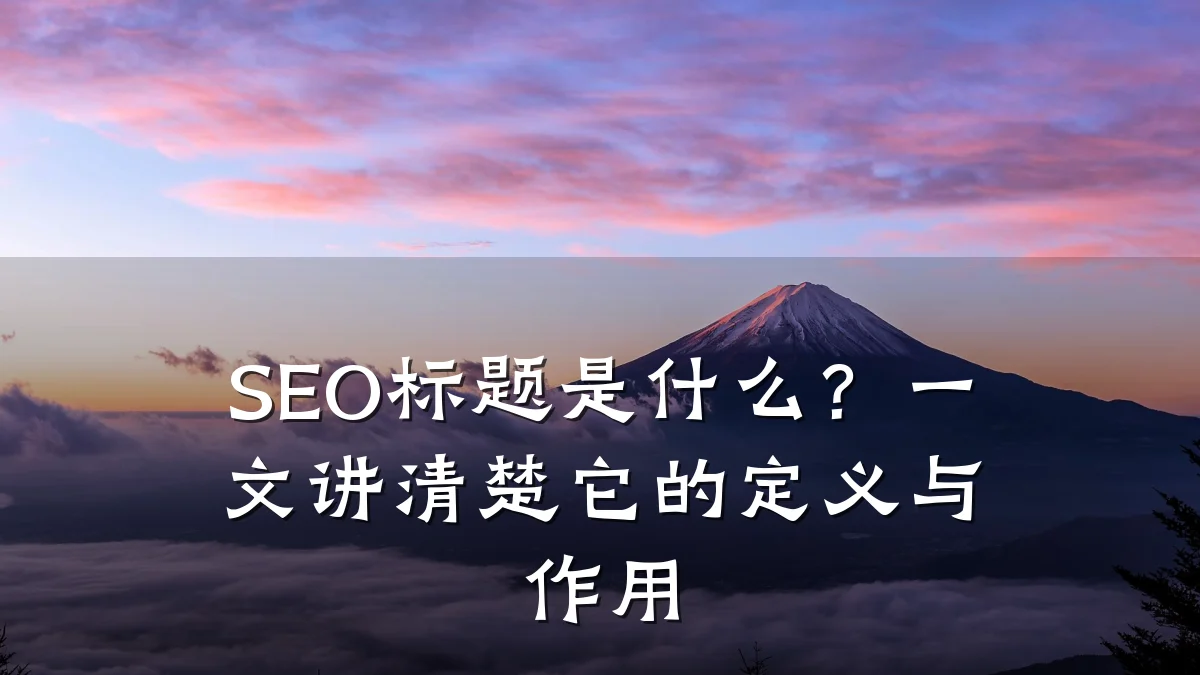 SEO标题是什么？一文讲清楚它的定义与作用
