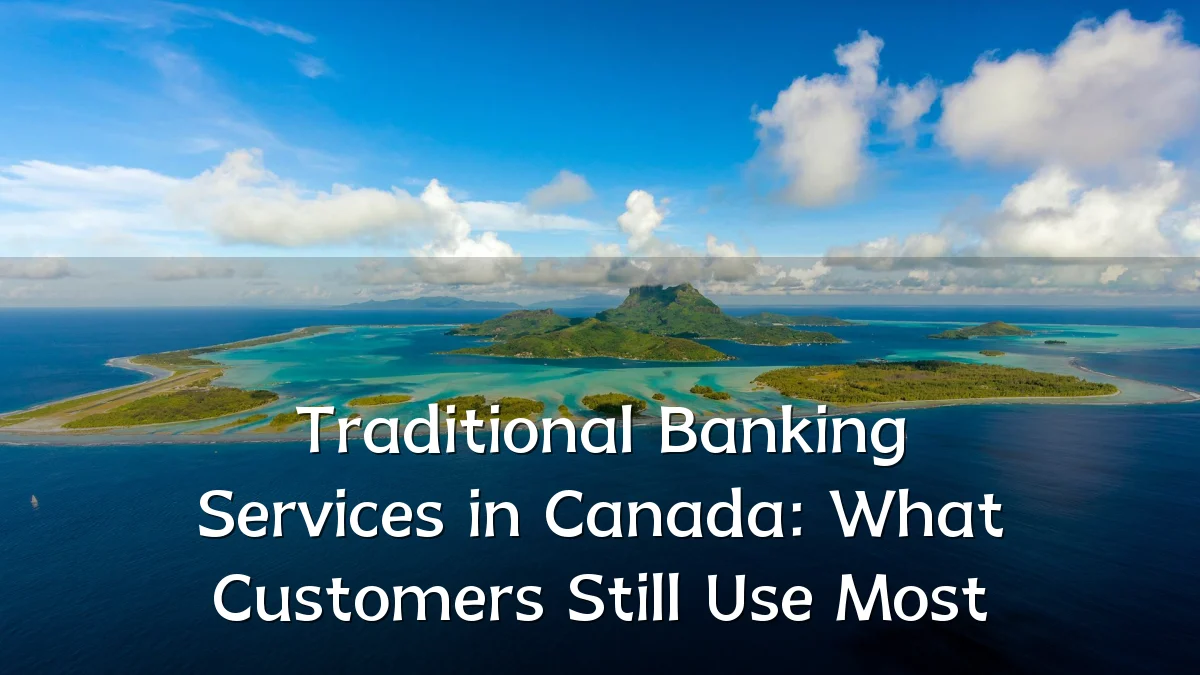 Traditional Banking Services in Canada: What Customers Still Use Most